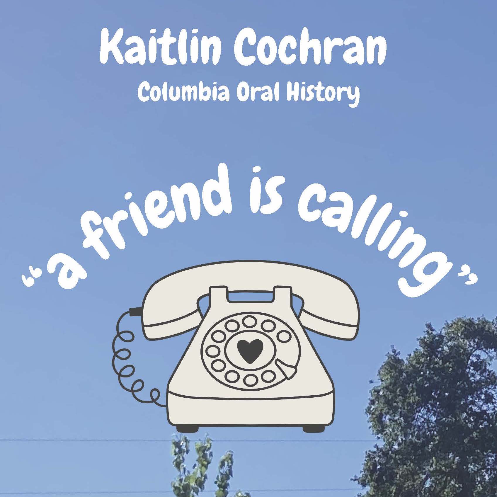 Green trees against a blue sky, a rotary phone in the sky with the words Kaitlin Cochran, Columbia Oral History, A Friend is Calling arcing above it