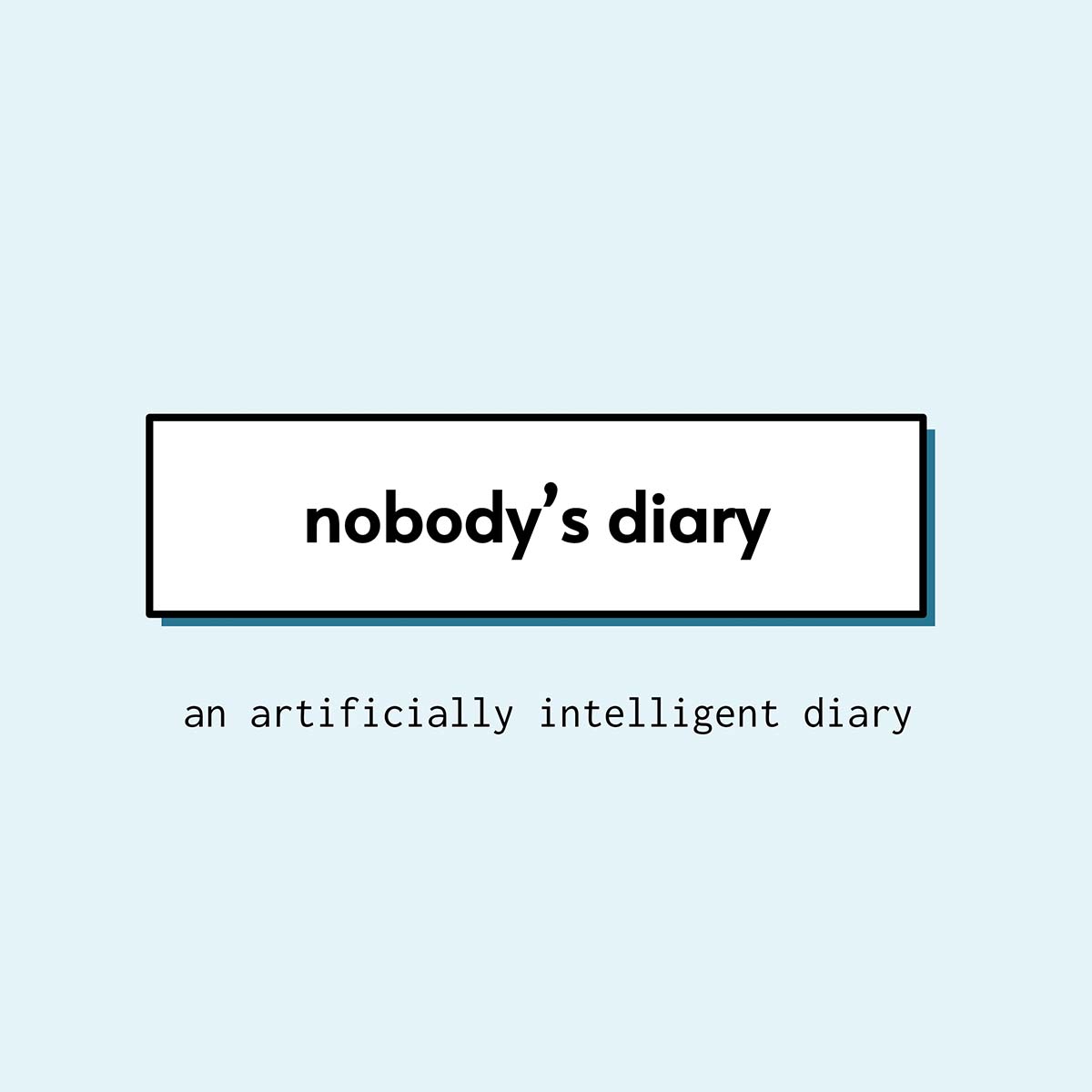 On a pale blue background lower-case text reads, Nobody's Diary: An Artificially Intelligent Diary