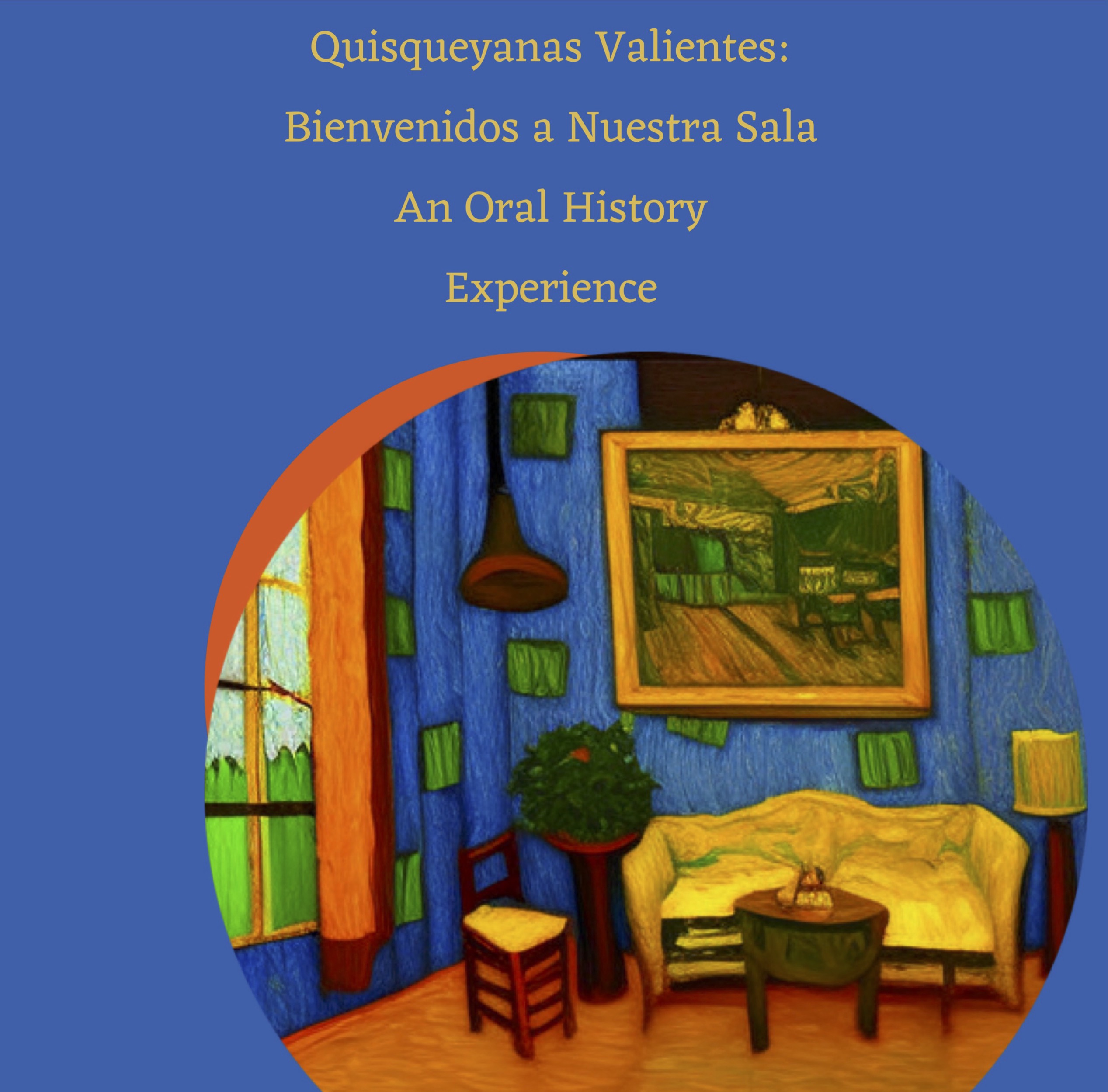 Blue background with yellow letters, title in Spanish Quisqueyanas Valientes: Bienvenidos a Nuestra Sala accompanied by the words An Oral History Experience. The image is an orange circle with a reproduction of a living room, including a yellow couch, a brown and yellow chair, a brown and green coffee table with a figure on top, a brown side table with a plant on top, a painting hanging above the couch depicting a seemingly similar room. The walls of the living room are blue with green squares and there is a window to the left with orange curtains and a visible tree top.